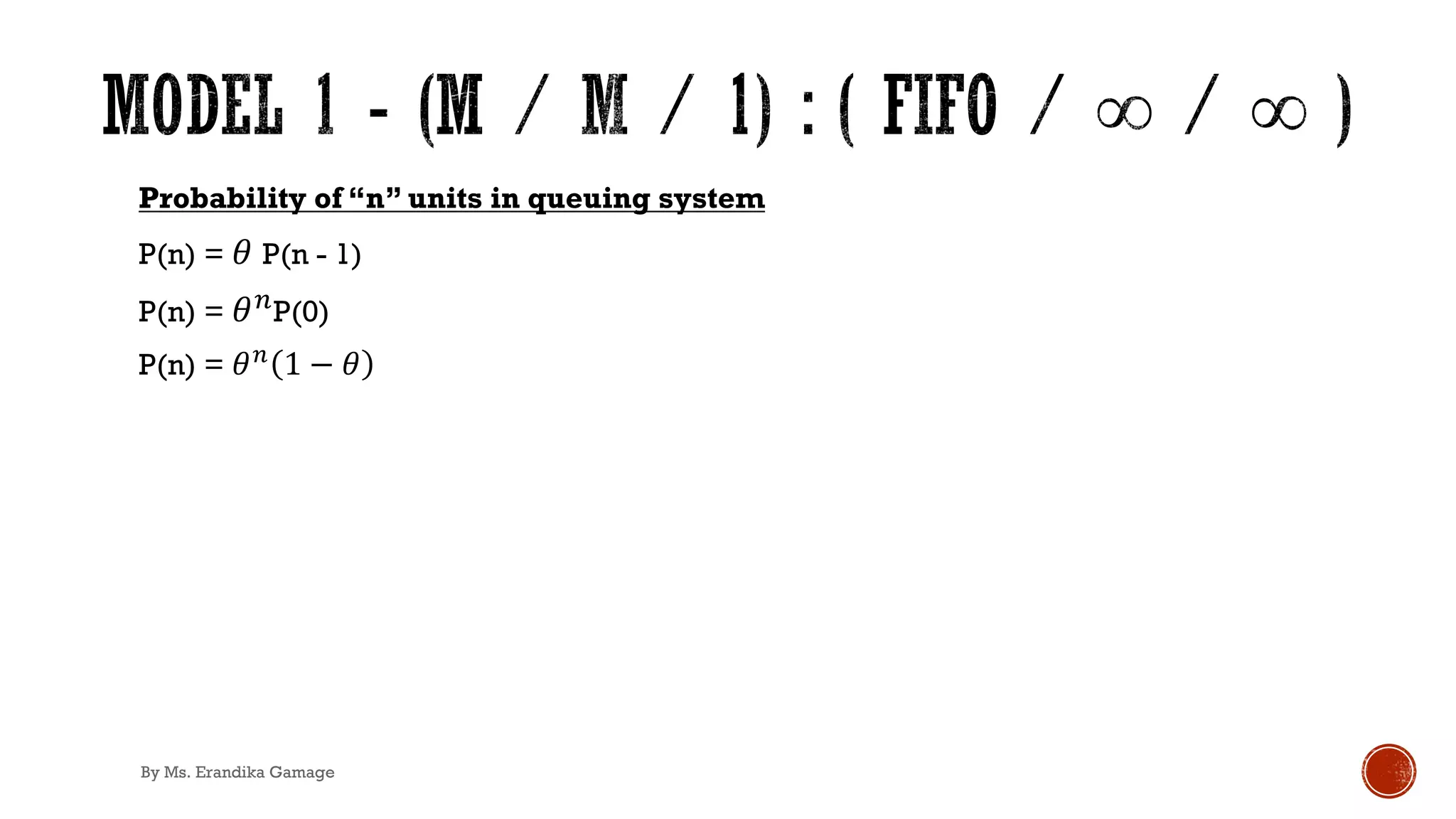 Probability of “n” units in queuing system
P(n) = 𝜃 P(n - 1)
P(n) = 𝜃)P(0)
P(n) = 𝜃!
1 − 𝜃
By Ms. Erandika Gamage
 