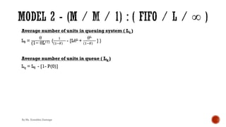 Average number of units in queuing system ( Ls )
LS =
θ
(1− θL+1) {
'
'!(
- [LθL +
θL
'!(
] }
Average number of units in queue ( Lq )
Lq = LS - [1- P(0)]
By Ms. Erandika Gamage
 