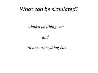 What can be simulated?
Almost anything can
and
almost everything has...
 
