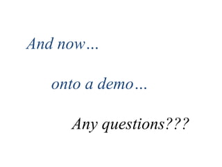 And now…
onto a demo…
Any questions???
 