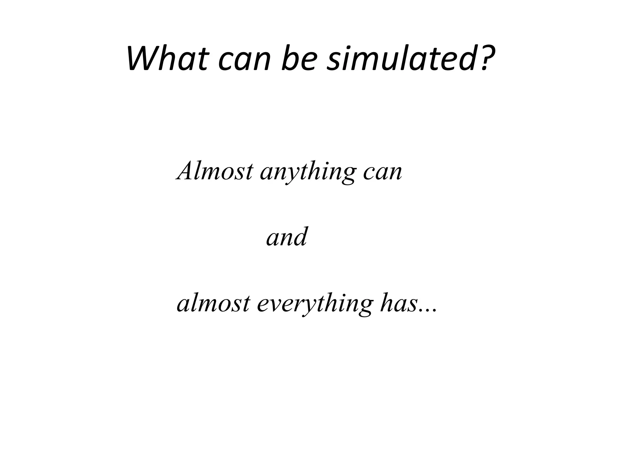What can be simulated?
Almost anything can
and
almost everything has...
 