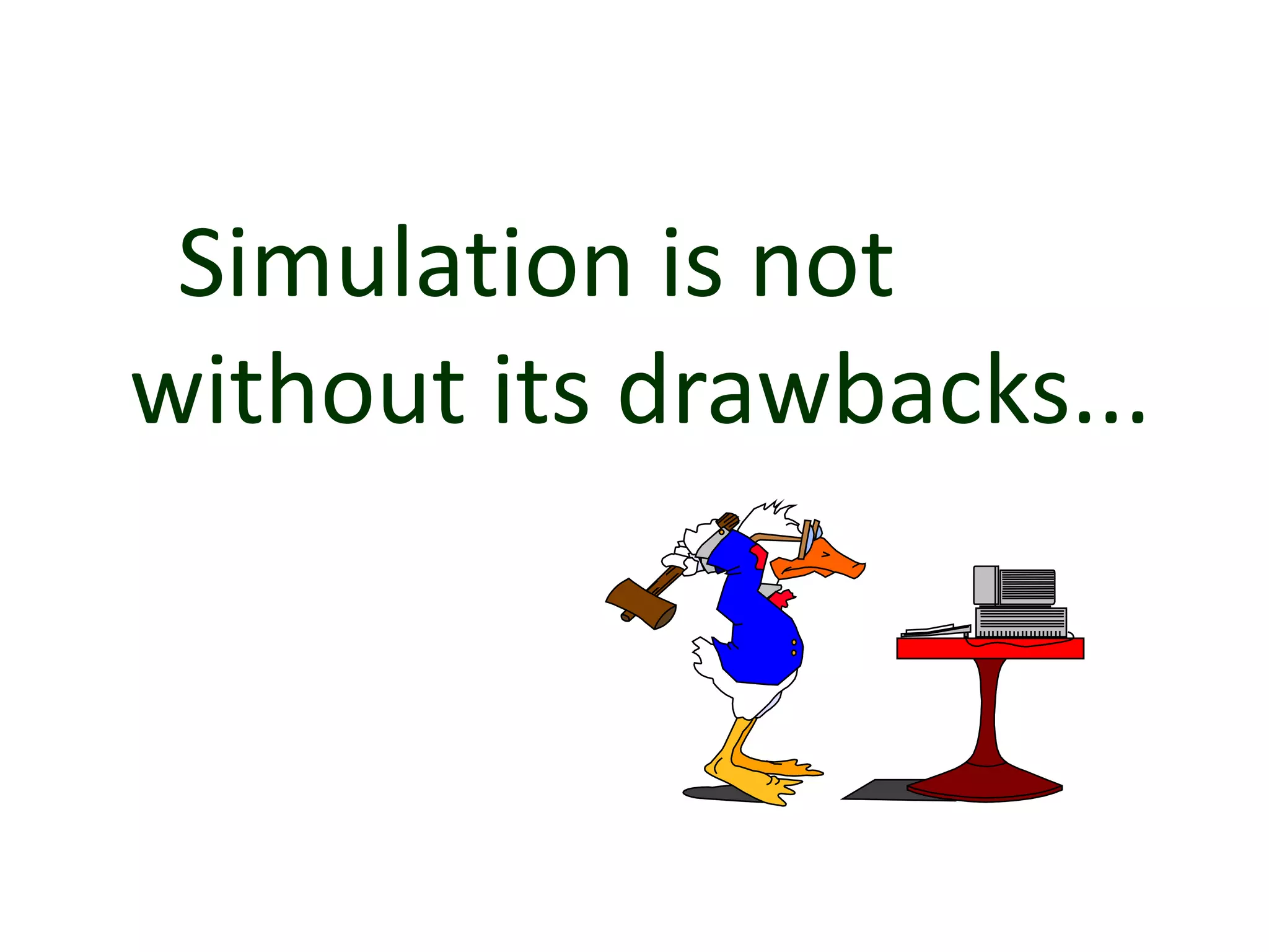 Simulation is not
without its drawbacks...
 