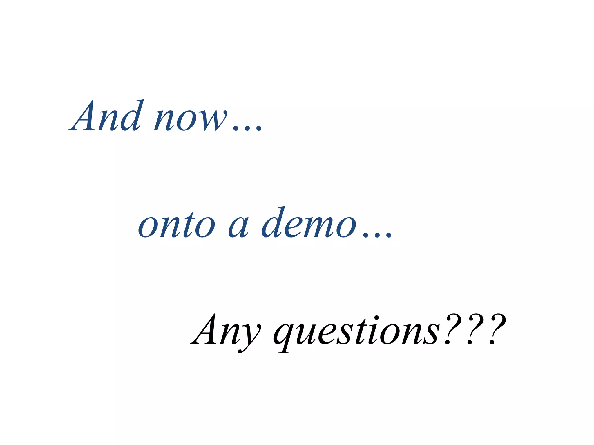 And now…
onto a demo…
Any questions???
 