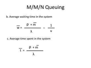 M/M/N Queuing
b. Average waiting time in the system

1

λ

w=

ρ +m

u

c. Average time spent in the system

t =

ρ +m
λ

 