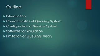 Outline:
 Introduction

 Characteristics
 Configuration
 Software

of Queuing System

of Service System

for Simulation

 Limitation

of Queuing Theory

 