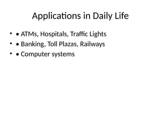 Applications in Daily Life
• • ATMs, Hospitals, Traffic Lights
• • Banking, Toll Plazas, Railways
• • Computer systems
 