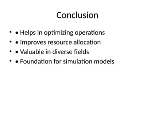 Conclusion
• • Helps in optimizing operations
• • Improves resource allocation
• • Valuable in diverse fields
• • Foundation for simulation models
 