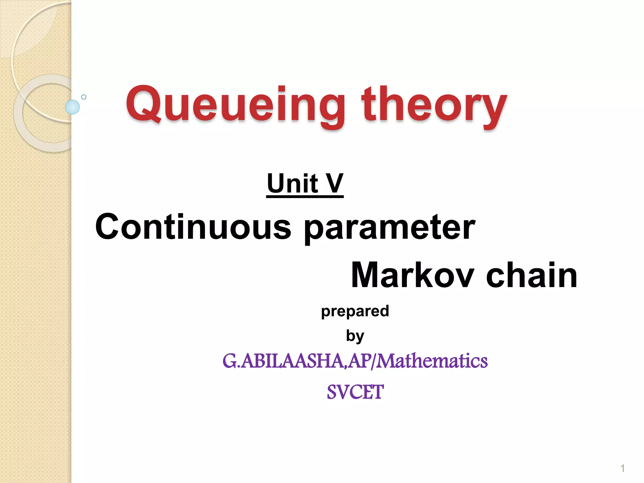 Queueing theory
Unit V
Continuous parameter
Markov chain
prepared
by
G.ABILAASHA,AP/Mathematics
SVCET
1
 