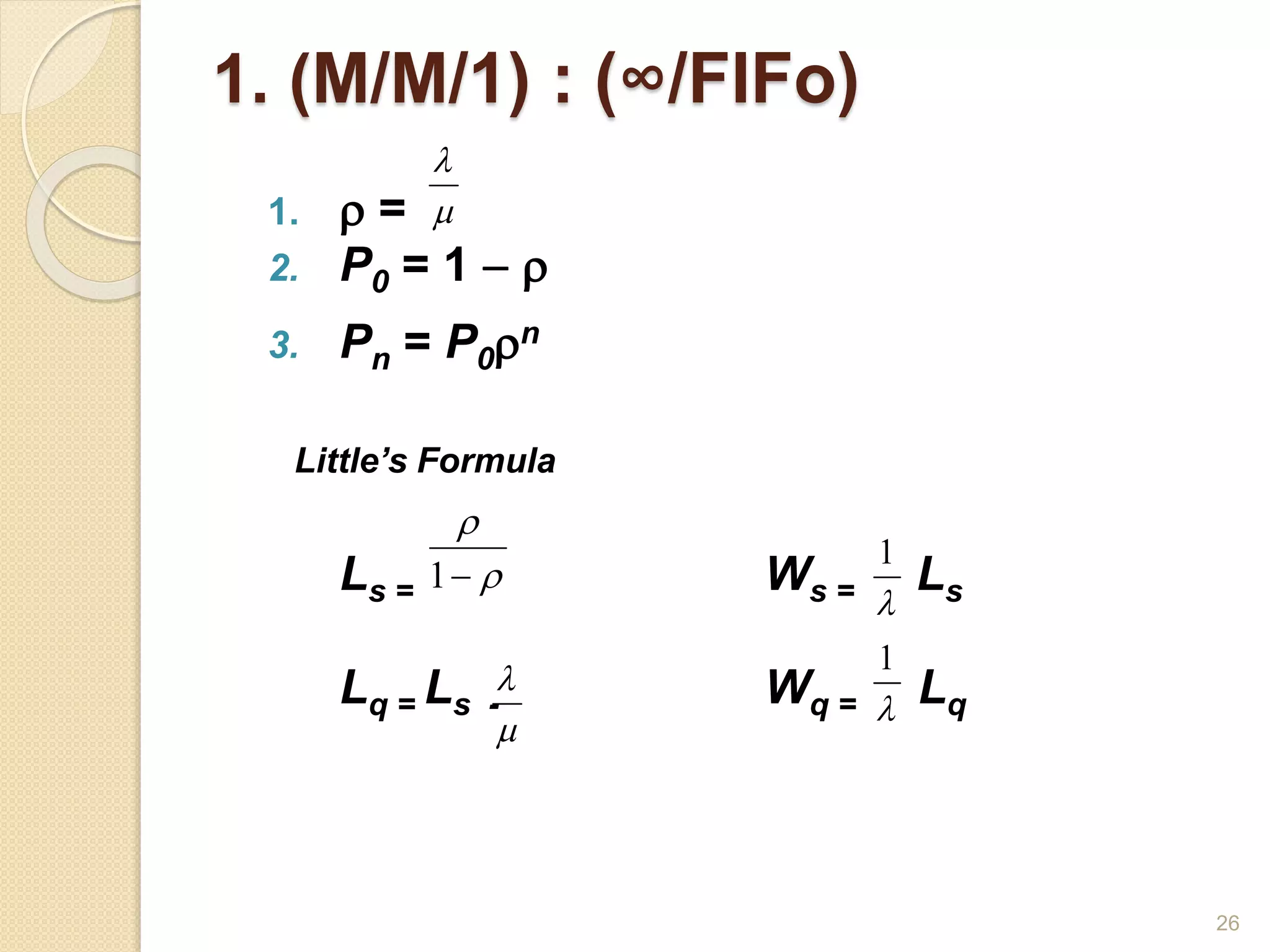 1. (M/M/1) : (∞/FIFo)
1.  =
2. P0 = 1  
3. Pn = P0n
Little’s Formula
Ls = Ws = Ls
Lq = Ls - Wq = Lq


1





1

1
26
 