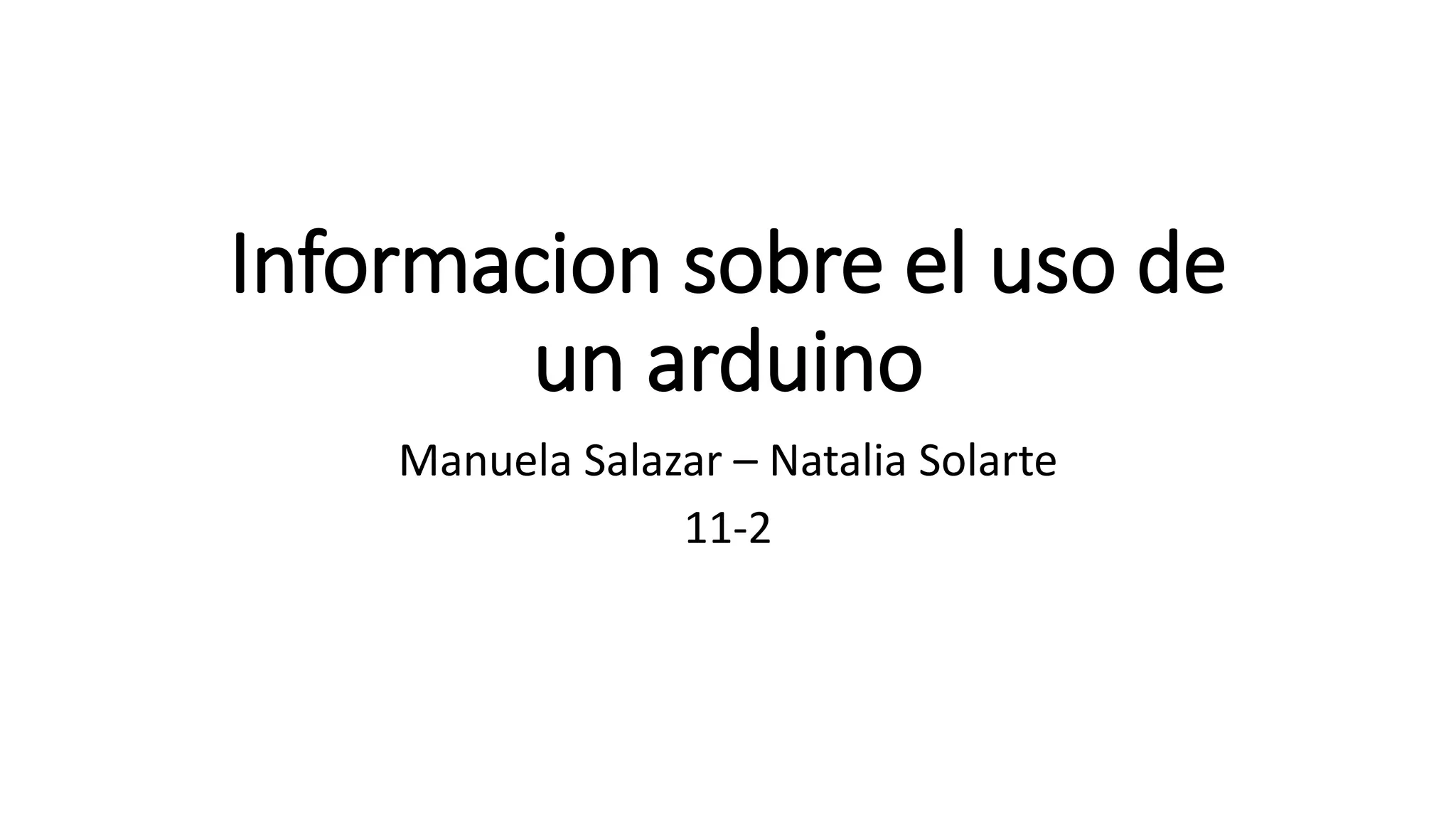 Informacion sobre el uso de
un arduino
Manuela Salazar – Natalia Solarte
11-2
 