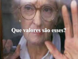 Que valores são esses?