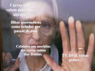 Carros que valem mais que abraço, filhos querendo-os como brindes por passar de ano.Celulares nas mochilasdos recém saídos das  fraldas.TV, DVD, vídeo-games...