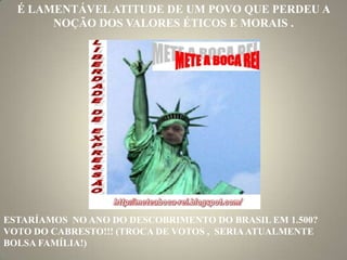 É LAMENTÁVEL ATITUDE DE UM POVO QUE PERDEU A NOÇÃO DOS VALORES ÉTICOS E MORAIS .ESTARÍAMOS  NO ANO DO DESCOBRIMENTO DO BRASIL EM 1.500?VOTO DO CABRESTO!!! (TROCA DE VOTOS ,  SERIA ATUALMENTE BOLSA FAMÍLIA!)