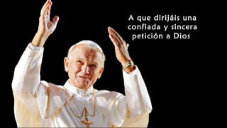 A que dirijáis una
confiada y sincera
petición a Dios