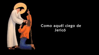 Como aquél ciego de
Jericó