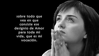 sobre todo que
vea en que
consiste ese
designio de Amor
para toda mi
vida, que es mi
vocación.