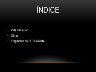 ÍNDICE

• Vida del autor
• Obras
• Fragmento de EL BUSCÓN
 
