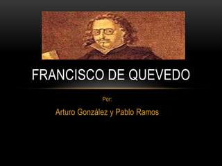 FRANCISCO DE QUEVEDO
                Por:

   Arturo González y Pablo Ramos
 