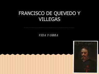 FRANCISCO DE QUEVEDO Y
VILLEGAS
VIDA Y OBRA
 