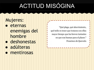 ACTITUD MISÓGINA
Mujeres:
● eternas
enemigas del
hombre
● deshonestas
● adúlteras
● mentirosas
 