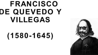 FRANCISCO
DE QUEVEDO Y
VILLEGAS
(1580-1645)
 