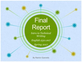 Final
Report
Intro to Technical
Writing
English 2311.007
Spring 2017
By Ramiro Quevedo
 