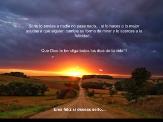 Si no lo envías a nadie no pasa nada… si lo haces a lo mejor ayudas a que alguien cambie su forma de mirar y lo acercas a la felicidad… Que Dios te bendiga todos los días de tu vida!!! Eres feliz si deseas serlo… 