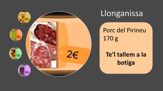 Llonganissa 
Porc del Pirineu 
170 g 
Te’l tallem a la 
botiga 
 