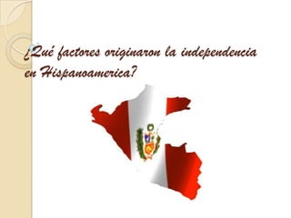¿Qué factores originaron la independencia en Hispanoamerica? 