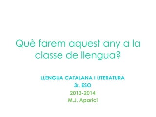 Què farem aquest any a la
classe de llengua?
LLENGUA CATALANA I LITERATURA
3r. ESO
2013-2014
M.J. Aparici
 