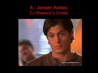 8.- Jensen Ackles
CJ (Dawson’s Creek)
 