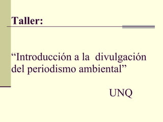 Taller: “Introducción a la  divulgación del periodismo ambiental” UNQ 