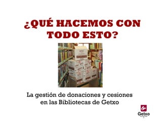 ¿QUÉ HACEMOS CON TODO ESTO? La gestión de donaciones y cesiones en las Bibliotecas de Getxo 