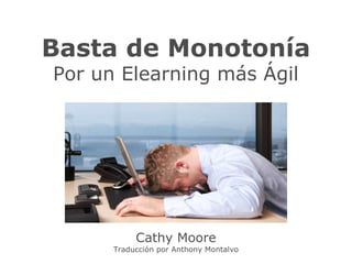 cathy-moore.com
Basta de Monotonía
Por un Elearning más Ágil
Cathy Moore
Traducción por Anthony Montalvo
 