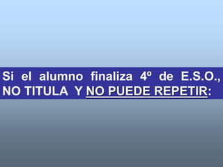 Si el alumno finaliza 4º de E.S.O.,
NO TITULA Y NO PUEDE REPETIR:
 