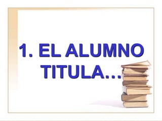 1. EL ALUMNO
   TITULA…
 