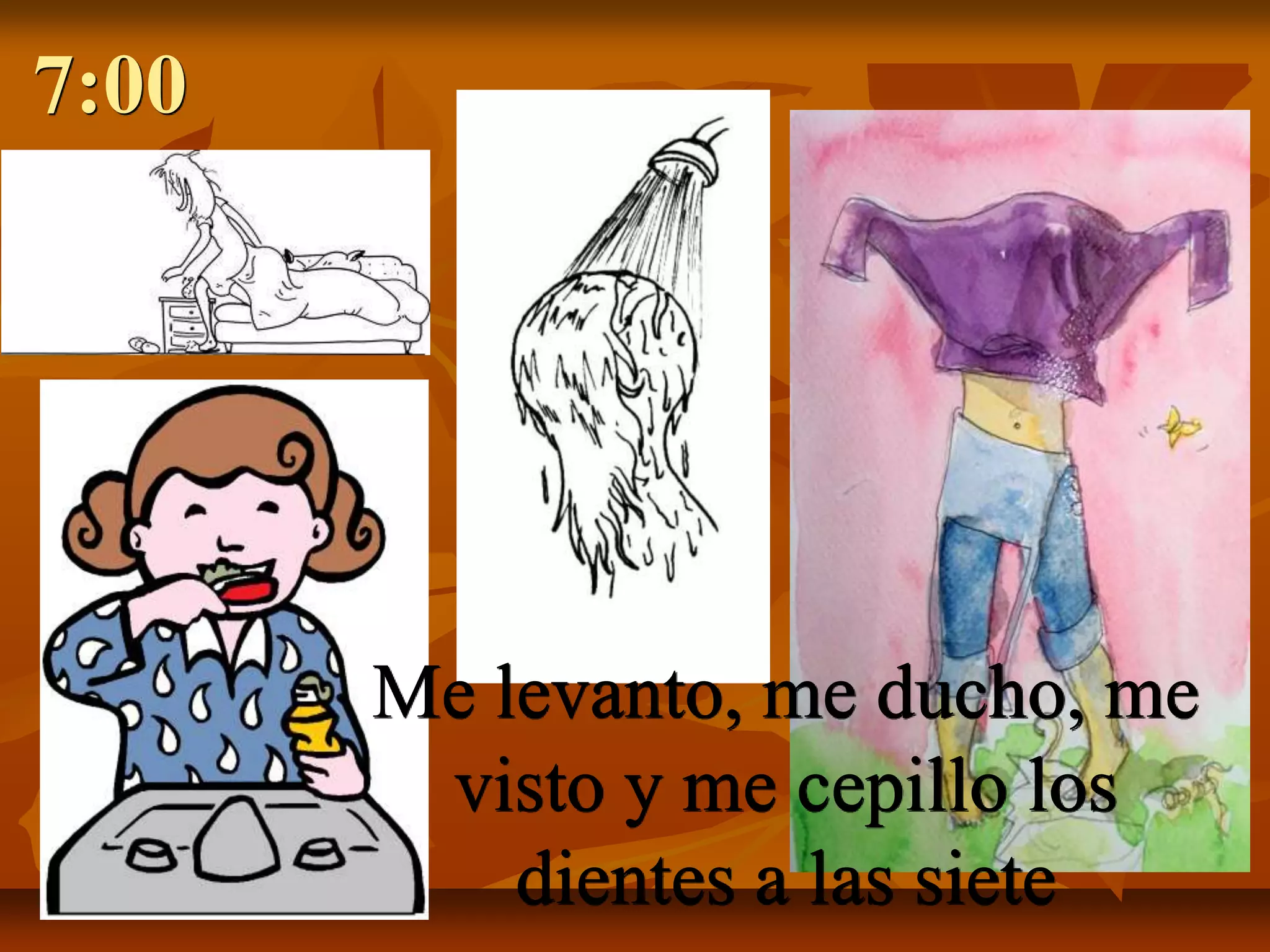 7:00




       Me levanto, me ducho, me
        visto y me cepillo los
           dientes a las siete
 
