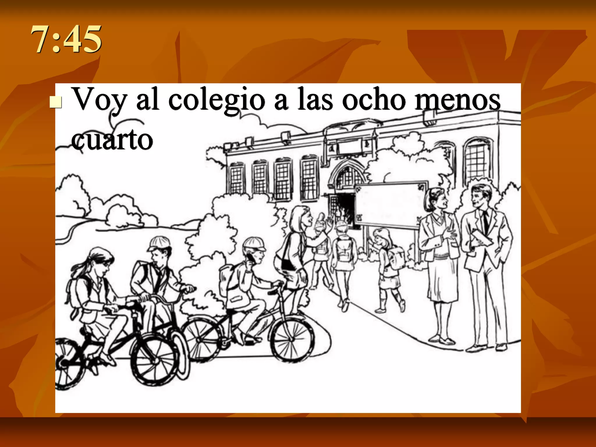 7:45
    Voy al colegio a las ocho menos
     cuarto
 