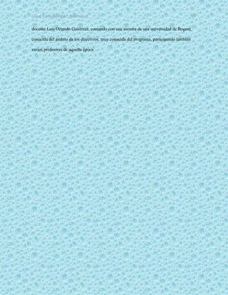 ¿Qué haría Google?, Capitulo 9 10
docente Luis Orlando Gutiérrez, contando con una asesora de una universidad de Bogotá
conocida del ámbito de los directivos, muy conocida del programa, participando también
varios profesores de aquella época.
 