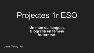 Projectes 1r ESO
Un món de llengües
Biografia en femení
Autoretrat.
Juan, Yeray i Ali.
 