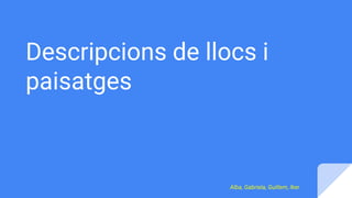 Descripcions de llocs i
paisatges
Alba, Gabriela, Guillem, Iker
 