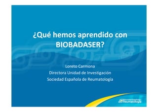 ¿Qué hemos aprendido con 
      BIOBADASER?

             Loreto Carmona
    Directora Unidad de Investigación
   Sociedad Española de Reumatología
               p                    g
 