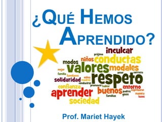¿QUÉ HEMOS
Prof. Mariet Hayek
APRENDIDO?
 
