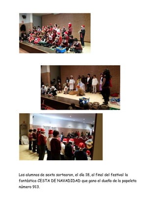Los alumnos de sexto sortearon, el día 18, al final del festival la
fantástica CESTA DE NAVADIDAD que gano el dueño de la papeleta
número 913.
 