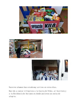 Nuestros alumnos han estado muy activos en estos días.
Han ido a cantar villancicos a la Casita de Niños, al Instituto y
a la Residencia de Ancianos en donde pusieron sus notas de
alegría.
 
