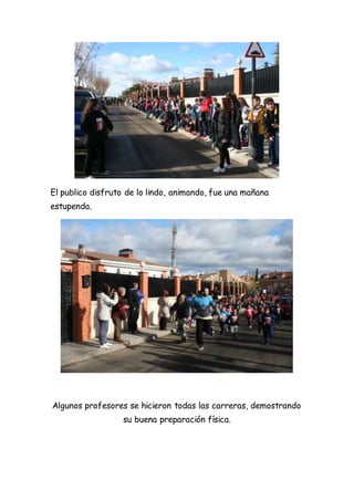 El publico disfruto de lo lindo, animando, fue una mañana
estupenda.
Algunos profesores se hicieron todas las carreras, demostrando
su buena preparación física.
 