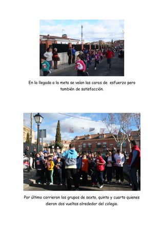 En la llegada a la meta se veían las caras de esfuerzo pero
también de satisfacción.
Por último corrieron los grupos de sexto, quinto y cuarto quienes
dieron dos vueltas alrededor del colegio.
 