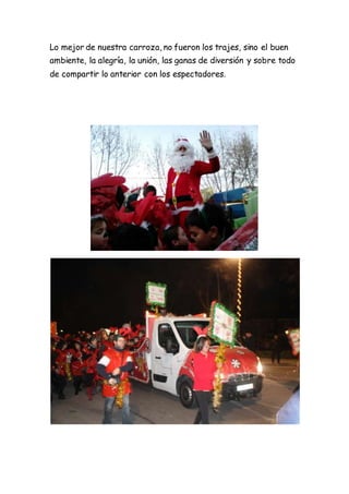 Lo mejor de nuestra carroza, no fueron los trajes, sino el buen
ambiente, la alegría, la unión, las ganas de diversión y sobre todo
de compartir lo anterior con los espectadores.
 