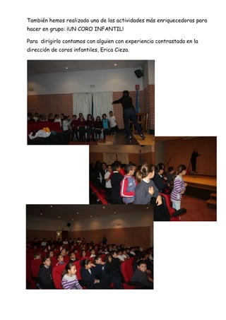También hemos realizado una de las actividades más enriquecedoras para
hacer en grupo: ¡UN CORO INFANTIL!
Para dirigirlo contamos con alguien con experiencia contrastada en la
dirección de coros infantiles, Erica Cieza.

 