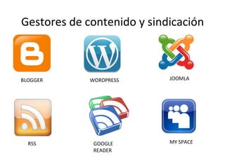 Gestores de contenido y sindicación
BLOGGER WORDPRESS JOOMLA
RSS GOOGLE MY SPACE
READER